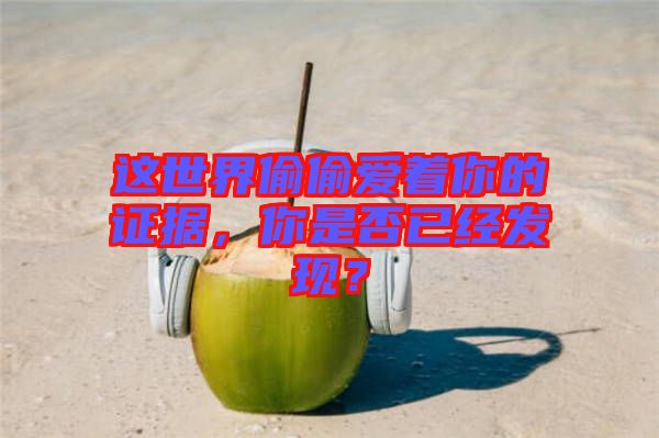 這世界偷偷愛著你的證據(jù)，你是否已經(jīng)發(fā)現(xiàn)？