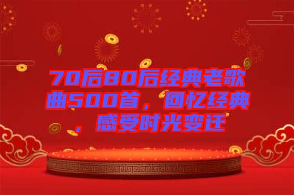 70后80后經(jīng)典老歌曲500首，回憶經(jīng)典，感受時(shí)光變遷