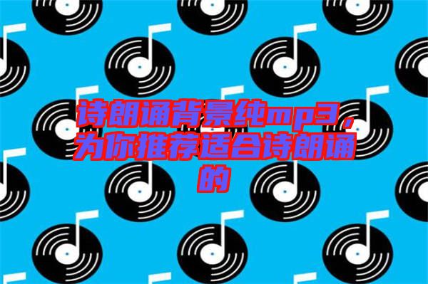 詩朗誦背景純mp3，為你推薦適合詩朗誦的