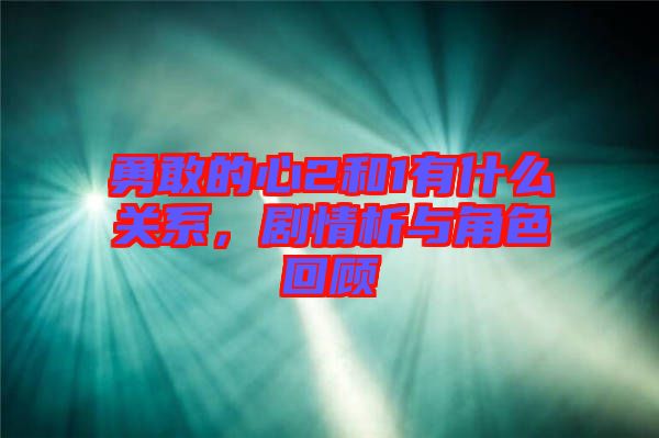 勇敢的心2和1有什么關(guān)系，劇情析與角色回顧