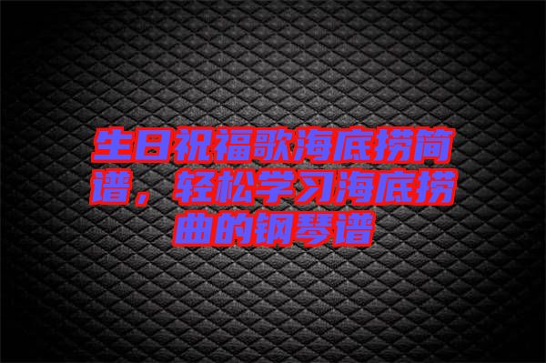 生日祝福歌海底撈簡譜，輕松學(xué)習(xí)海底撈曲的鋼琴譜