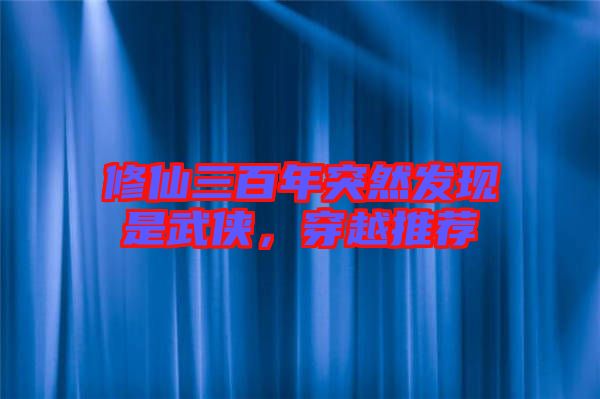 修仙三百年突然發(fā)現(xiàn)是武俠，穿越推薦
