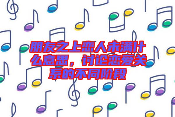 朋友之上戀人未滿什么意思，討論戀愛關(guān)系的不同階段