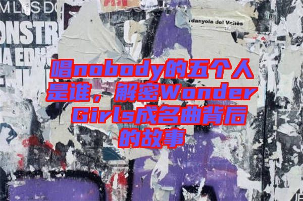 唱nobody的五個人是誰，解密Wonder Girls成名曲背后的故事