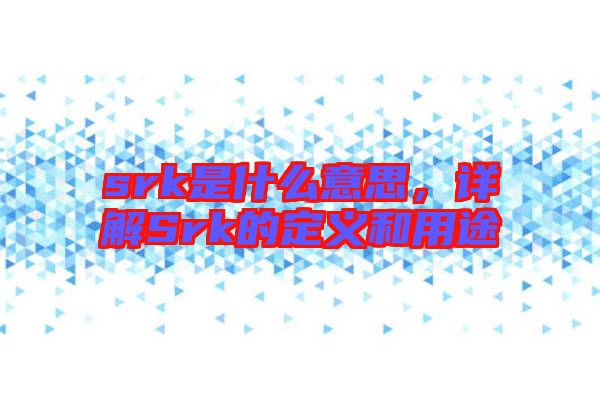 srk是什么意思，詳解Srk的定義和用途