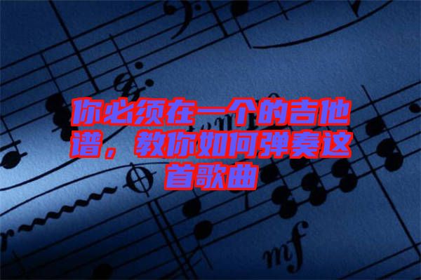 你必須在一個的吉他譜，教你如何彈奏這首歌曲