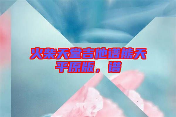 火柴天堂吉他譜熊天平原版，譜