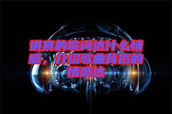 講真的歌詞達什么情感，介紹歌曲背后的情感達