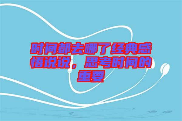 時(shí)間都去哪了經(jīng)典感悟說說，思考時(shí)間的重要