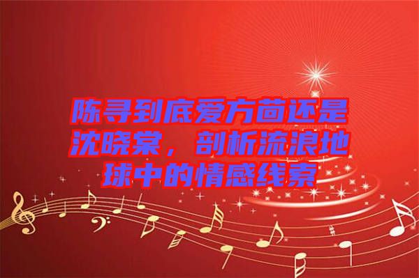 陳尋到底愛方茴還是沈曉棠，剖析流浪地球中的情感線索
