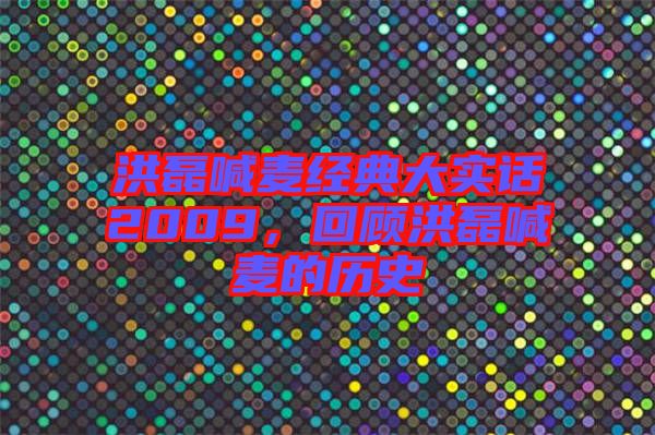 洪磊喊麥經(jīng)典大實(shí)話2009，回顧洪磊喊麥的歷史