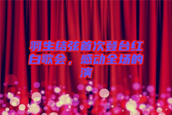 羽生結(jié)弦首次登臺(tái)紅白歌會(huì)，感動(dòng)全場(chǎng)的演