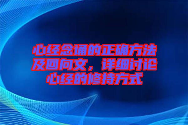 心經(jīng)念誦的正確方法及回向文，詳細討論心經(jīng)的修持方式