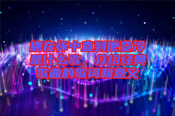 擁在懷中直到他變冷是什么歌，介紹經(jīng)典歌曲的歌詞和意義