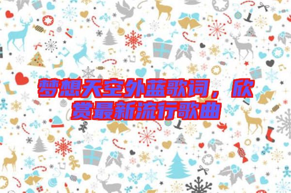夢想天空外藍(lán)歌詞，欣賞最新流行歌曲