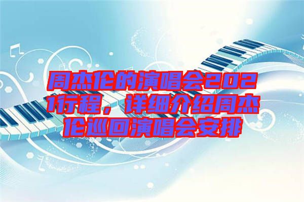 周杰倫的演唱會(huì)2021行程，詳細(xì)介紹周杰倫巡回演唱會(huì)安排