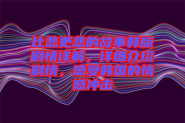 比悲更悲的故事韓版劇情詳解，詳細(xì)介紹劇情，感受韓國(guó)的情感沖擊