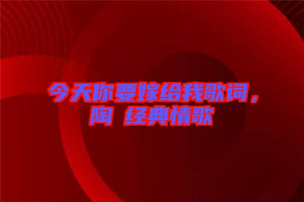 今天你要嫁給我歌詞，陶喆經(jīng)典情歌