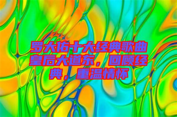 羅大佑十大經(jīng)典歌曲皇后大道東，回顧經(jīng)典，重溫情懷