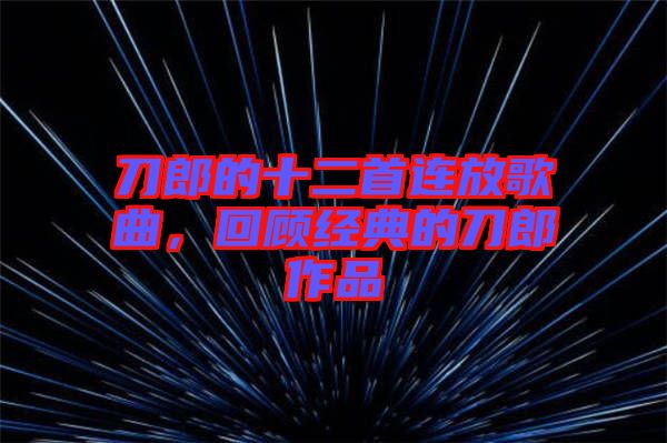 刀郎的十二首連放歌曲，回顧經(jīng)典的刀郎作品