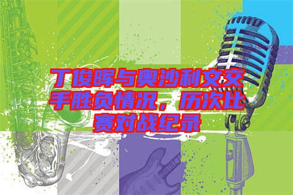 丁俊暉與奧沙利文交手勝負情況，歷次比賽對戰(zhàn)紀錄