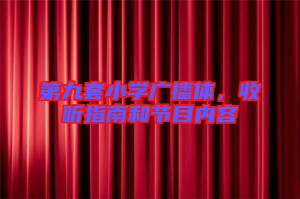 第九套小學(xué)廣播體，收聽指南和節(jié)目內(nèi)容