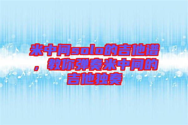 米中間solo的吉他譜，教你彈奏米中間的吉他獨奏