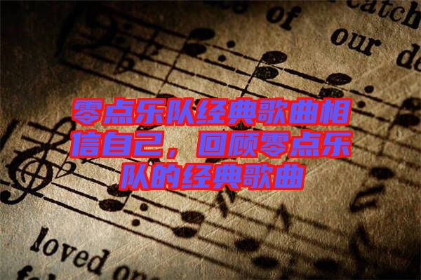 零點(diǎn)樂(lè)隊(duì)經(jīng)典歌曲相信自己，回顧零點(diǎn)樂(lè)隊(duì)的經(jīng)典歌曲