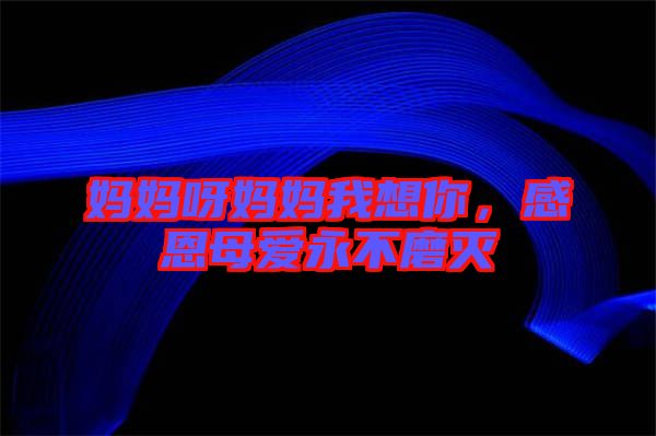 媽媽呀媽媽我想你，感恩母愛永不磨滅