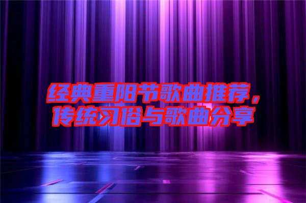 經(jīng)典重陽節(jié)歌曲推薦，傳統(tǒng)習(xí)俗與歌曲分享