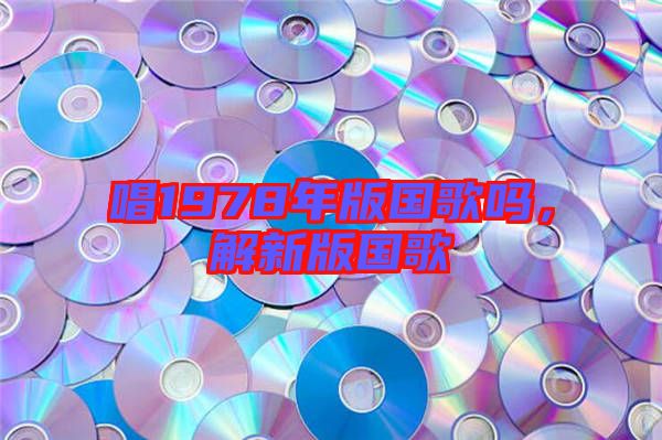 唱1978年版國歌嗎，解新版國歌