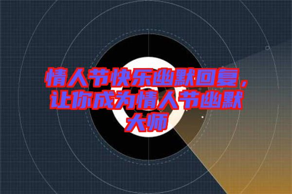 情人節(jié)快樂幽默回復，讓你成為情人節(jié)幽默大師