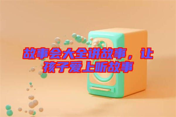 故事會(huì)大全講故事，讓孩子愛上聽故事