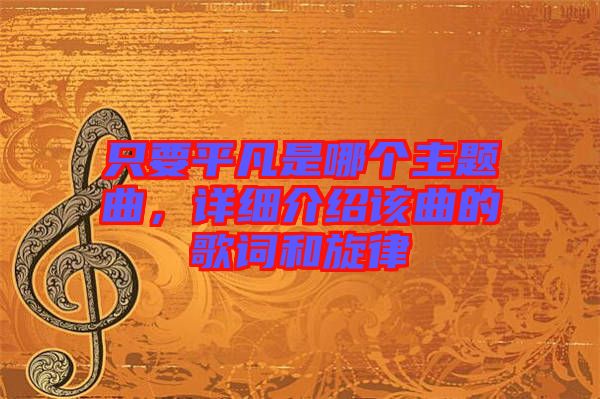 只要平凡是哪個(gè)主題曲，詳細(xì)介紹該曲的歌詞和旋律