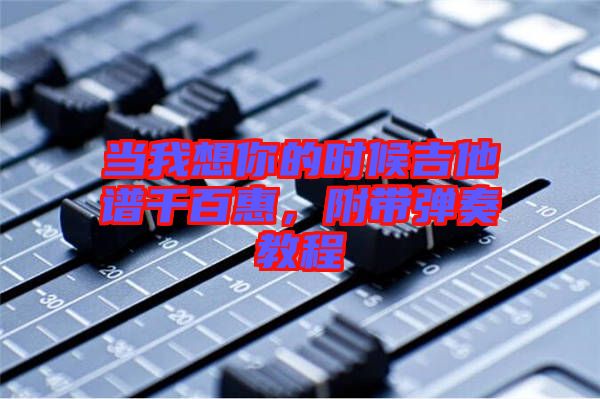 當(dāng)我想你的時(shí)候吉他譜千百惠，附帶彈奏教程