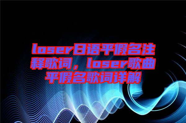 loser日語平假名注釋歌詞，loser歌曲平假名歌詞詳解