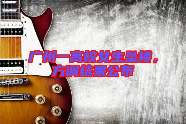 廣州一高校女生墜樓，方調(diào)結(jié)果公布