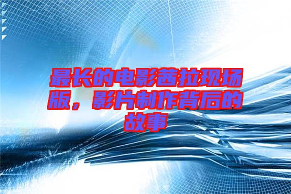 最長的電影茜拉現(xiàn)場版，影片制作背后的故事