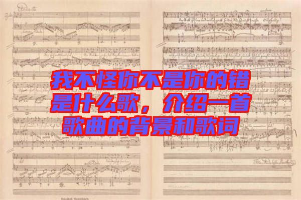 我不怪你不是你的錯(cuò)是什么歌，介紹一首歌曲的背景和歌詞