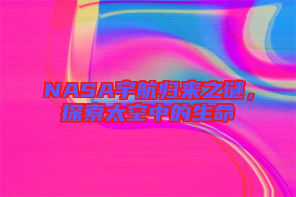 NASA宇航歸來之謎，探索太空中的生命