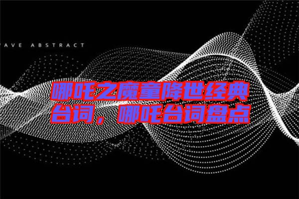 哪吒之魔童降世經(jīng)典臺詞，哪吒臺詞盤點(diǎn)
