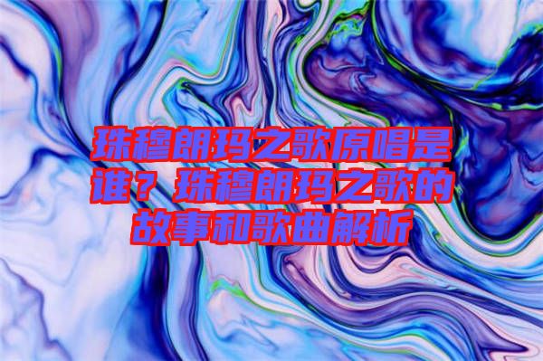 珠穆朗瑪之歌原唱是誰(shuí)？珠穆朗瑪之歌的故事和歌曲解析