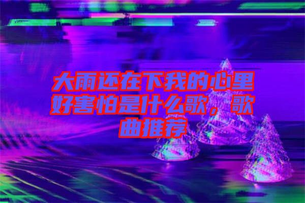 大雨還在下我的心里好害怕是什么歌，歌曲推薦