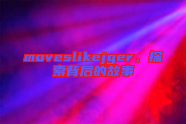 moveslikejger，探索背后的故事