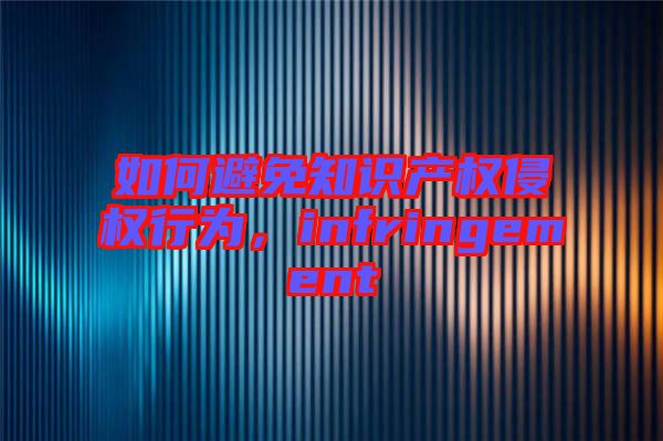 如何避免知識產(chǎn)權(quán)侵權(quán)行為，infringement