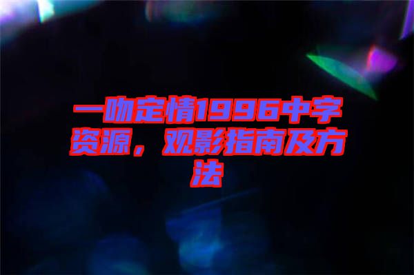 一吻定情1996中字資源，觀影指南及方法