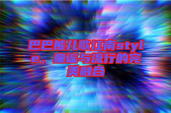 巴巴熊兒歌江南style，童謠與流行的完美融合