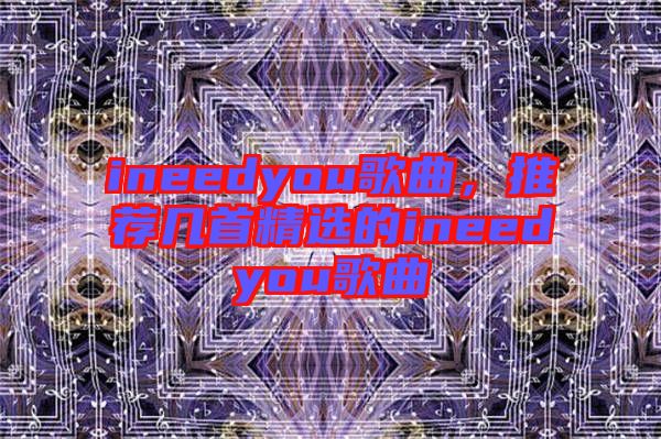 ineedyou歌曲，推薦幾首精選的ineedyou歌曲