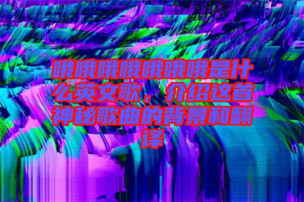 哦哦哦哦哦哦哦是什么英文歌，介紹這首神秘歌曲的背景和翻譯