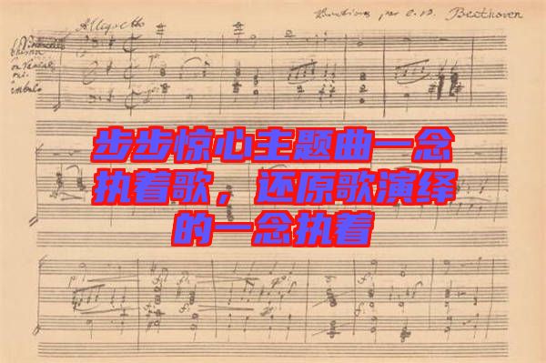步步驚心主題曲一念執(zhí)著歌，還原歌演繹的一念執(zhí)著